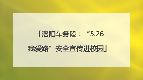 洛阳车务段：“5.26我爱路”安全宣传进校园